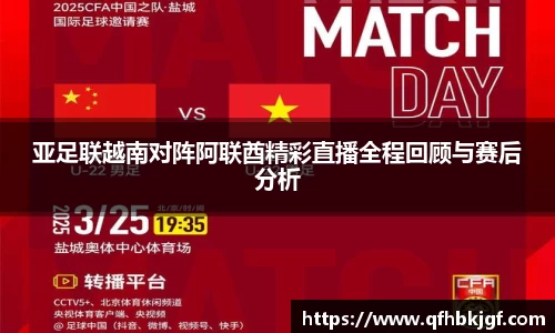 亚足联越南对阵阿联酋精彩直播全程回顾与赛后分析