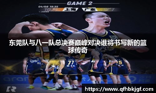 东莞队与八一队总决赛巅峰对决谁将书写新的篮球传奇